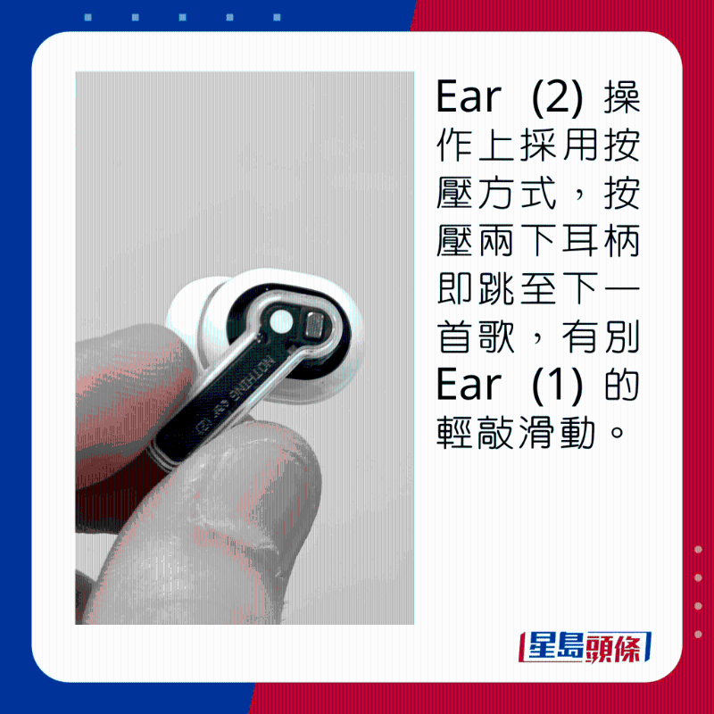 Ear (2)操作上採(cǎi)用按壓方式，按壓兩下耳柄即跳至下一首歌，有別Ear (1)的觸控滑動(dòng)。